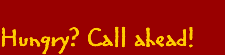 Hungry? Call Ahead!